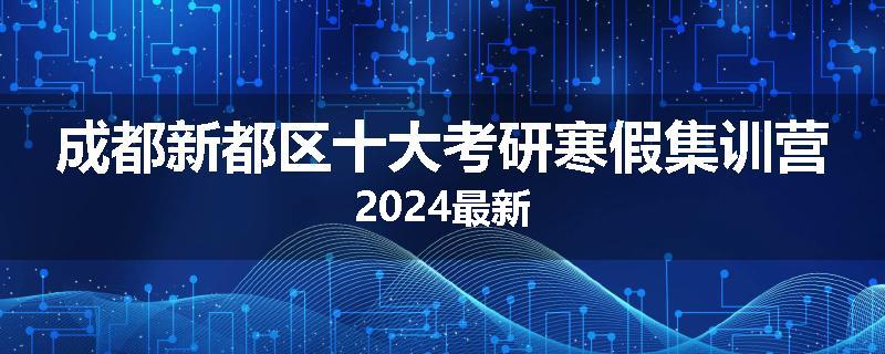 成都新都区十大考研寒假集训营2024最新