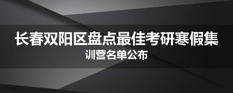长春双阳区盘点最佳考研寒假集训营名单公布