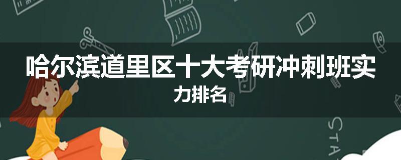 哈尔滨道里区十大考研冲刺班实力排名