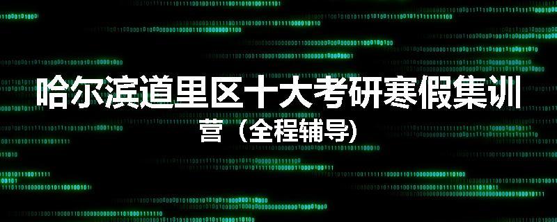 哈尔滨道里区十大考研寒假集训营（全程辅导)