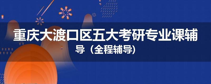 重庆大渡口区五大考研专业课辅导（全程辅导)