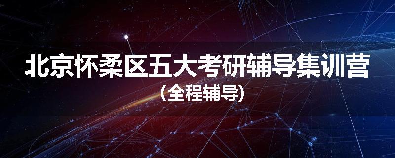 北京怀柔区五大考研辅导集训营（全程辅导)