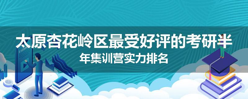 太原杏花岭区最受好评的考研半年集训营实力排名