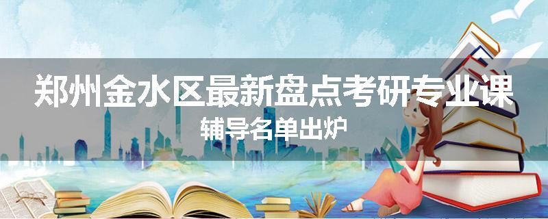 郑州金水区最新盘点考研专业课辅导名单出炉