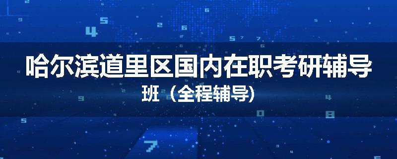 哈尔滨道里区国内在职考研辅导班（全程辅导)