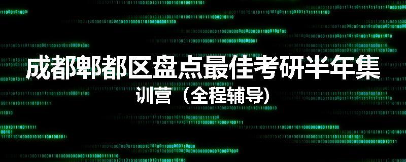 成都郫都区盘点最佳考研半年集训营（全程辅导)