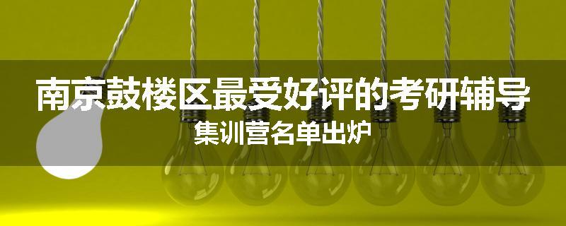 南京鼓楼区最受好评的考研辅导集训营名单出炉