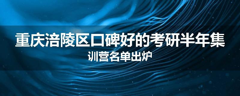 重庆涪陵区口碑好的考研半年集训营名单出炉