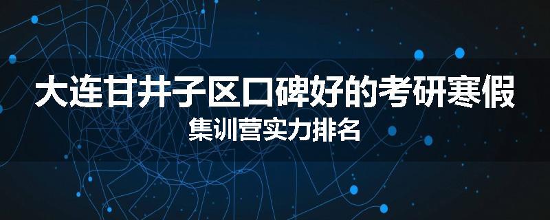 大连甘井子区口碑好的考研寒假集训营实力排名