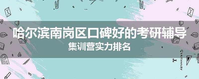 哈尔滨南岗区口碑好的考研辅导集训营实力排名