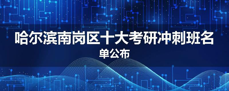 哈尔滨南岗区十大考研冲刺班名单公布