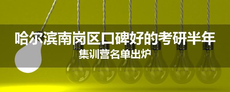 哈尔滨南岗区口碑好的考研半年集训营名单出炉