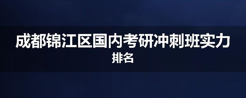 成都锦江区国内考研冲刺班实力排名