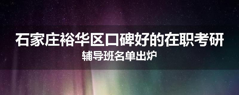 石家庄裕华区口碑好的在职考研辅导班名单出炉