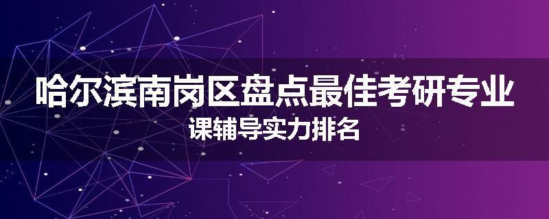 哈尔滨南岗区盘点最佳考研专业课辅导实力排名