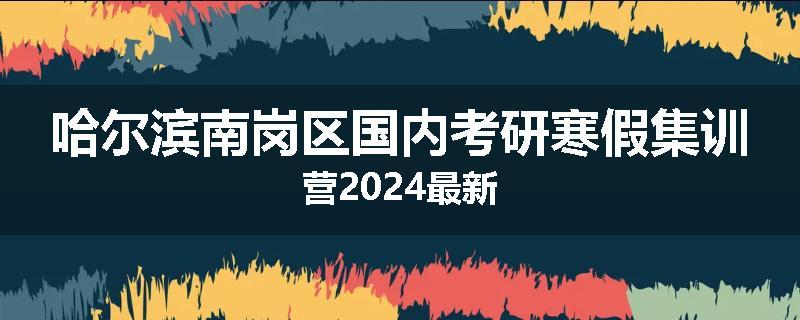 哈尔滨南岗区国内考研寒假集训营2024最新