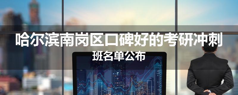 哈尔滨南岗区口碑好的考研冲刺班名单公布