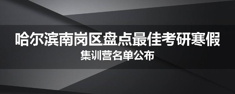 哈尔滨南岗区盘点最佳考研寒假集训营名单公布
