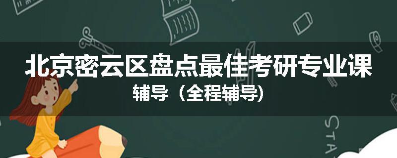 北京密云区盘点最佳考研专业课辅导（全程辅导)