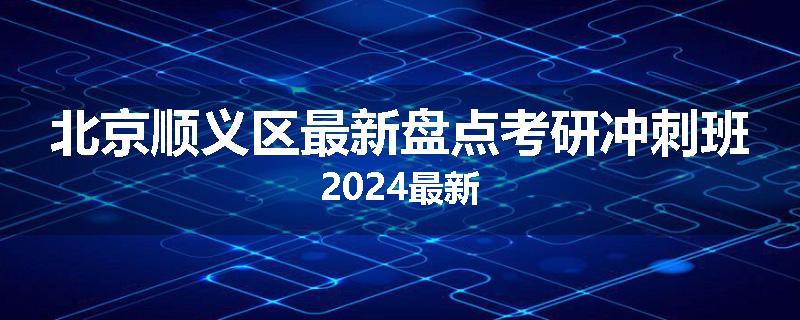 北京顺义区最新盘点考研冲刺班2024最新