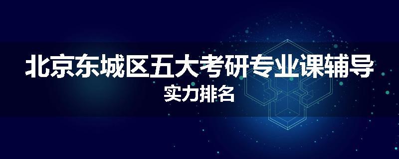 北京东城区五大考研专业课辅导实力排名