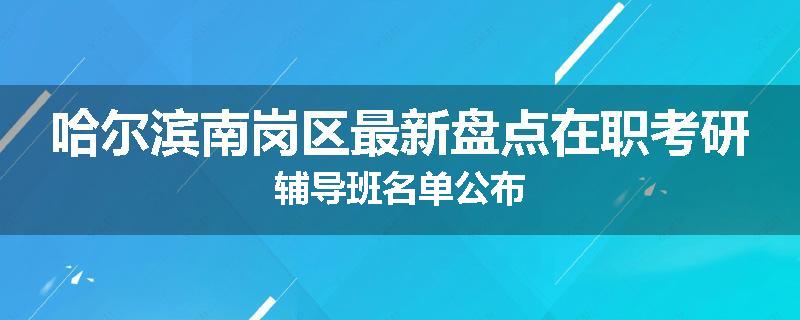 哈尔滨南岗区最新盘点在职考研辅导班名单公布