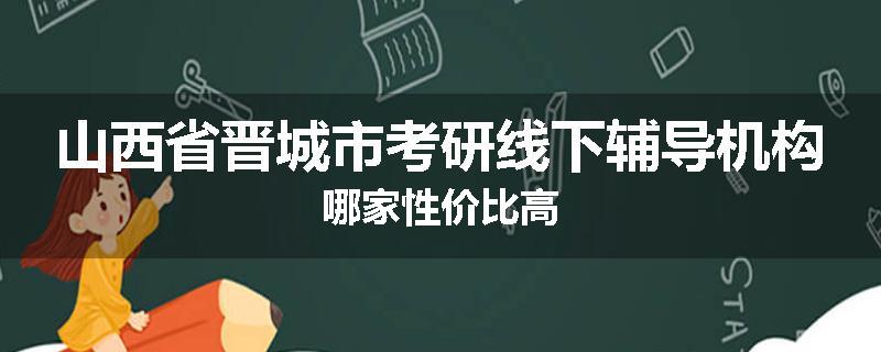山西省晋城市考研线下辅导机构哪家性价比高