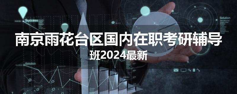 南京雨花台区国内在职考研辅导班2024最新