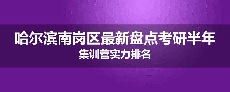 哈尔滨南岗区最新盘点考研半年集训营实力排名