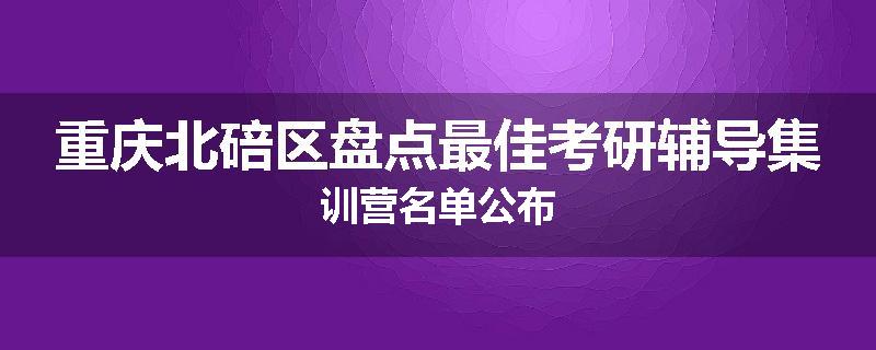 重庆北碚区盘点最佳考研辅导集训营名单公布