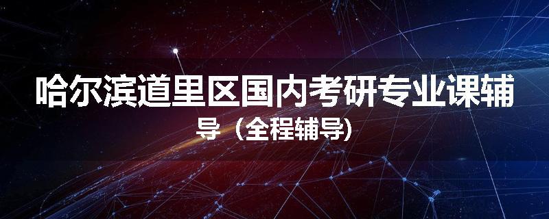哈尔滨道里区国内考研专业课辅导（全程辅导)