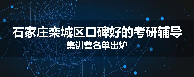 石家庄栾城区口碑好的考研辅导集训营名单出炉