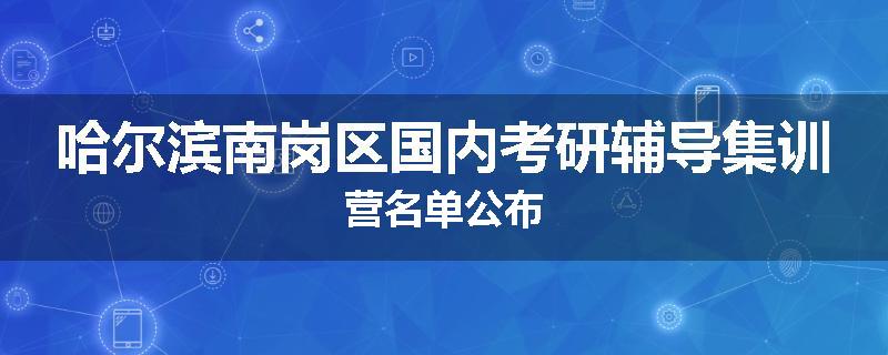 哈尔滨南岗区国内考研辅导集训营名单公布