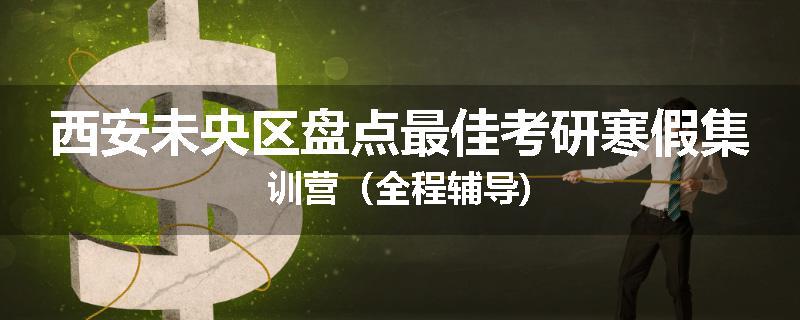 西安未央区盘点最佳考研寒假集训营（全程辅导)