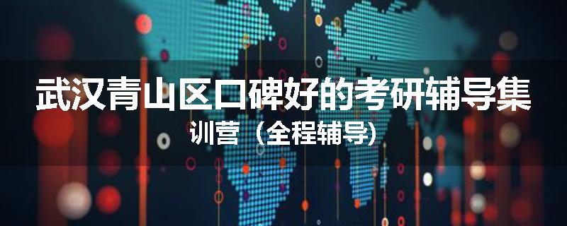 武汉青山区口碑好的考研辅导集训营（全程辅导)