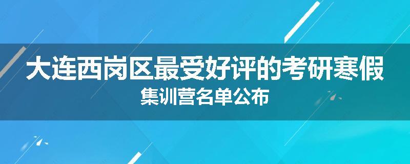 大连西岗区最受好评的考研寒假集训营名单公布