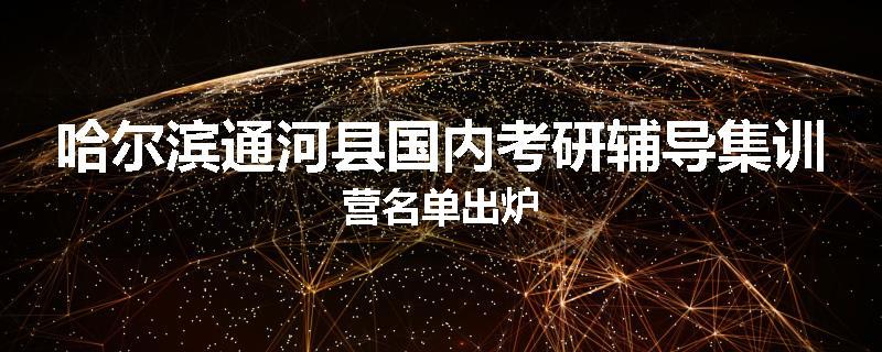 哈尔滨通河县国内考研辅导集训营名单出炉