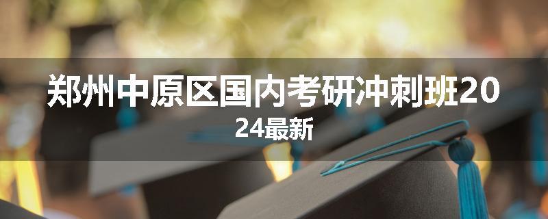 郑州中原区国内考研冲刺班2024最新