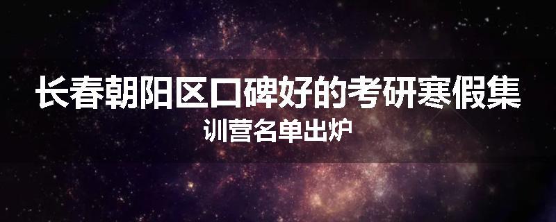 长春朝阳区口碑好的考研寒假集训营名单出炉