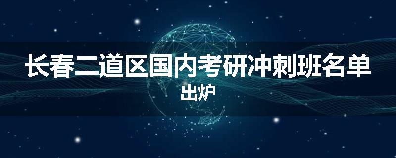 长春二道区国内考研冲刺班名单出炉