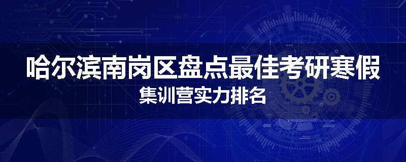 哈尔滨南岗区盘点最佳考研寒假集训营实力排名