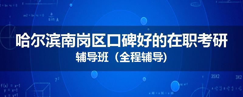 哈尔滨南岗区口碑好的在职考研辅导班（全程辅导)
