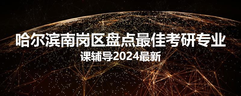 哈尔滨南岗区盘点最佳考研专业课辅导2024最新