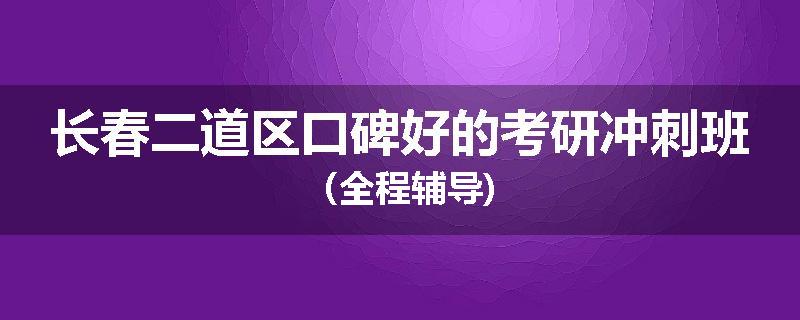 长春二道区口碑好的考研冲刺班（全程辅导)