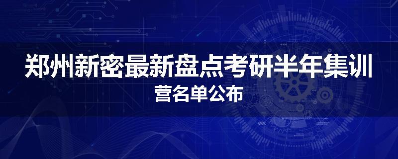 郑州新密最新盘点考研半年集训营名单公布