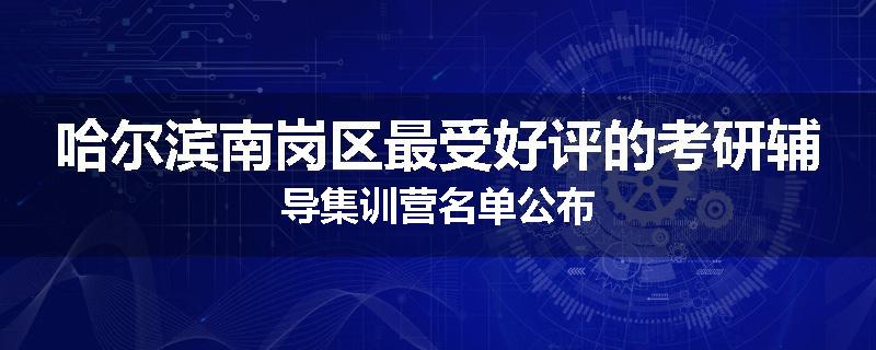 哈尔滨南岗区最受好评的考研辅导集训营名单公布