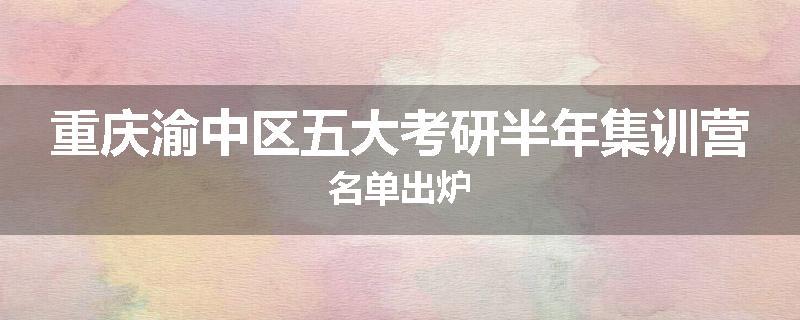 重庆渝中区五大考研半年集训营名单出炉