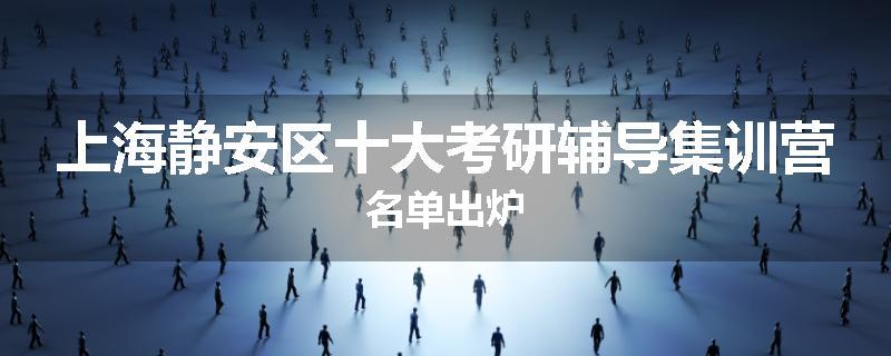 上海静安区十大考研辅导集训营名单出炉