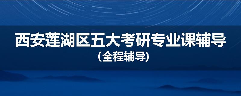 西安莲湖区五大考研专业课辅导（全程辅导)