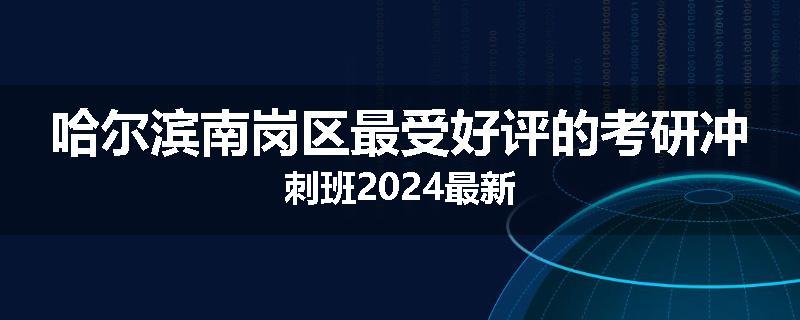 哈尔滨南岗区最受好评的考研冲刺班2024最新